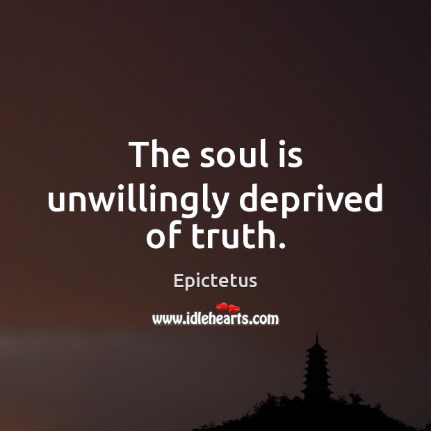 The soul is unwillingly deprived of truth. Epictetus Picture Quote