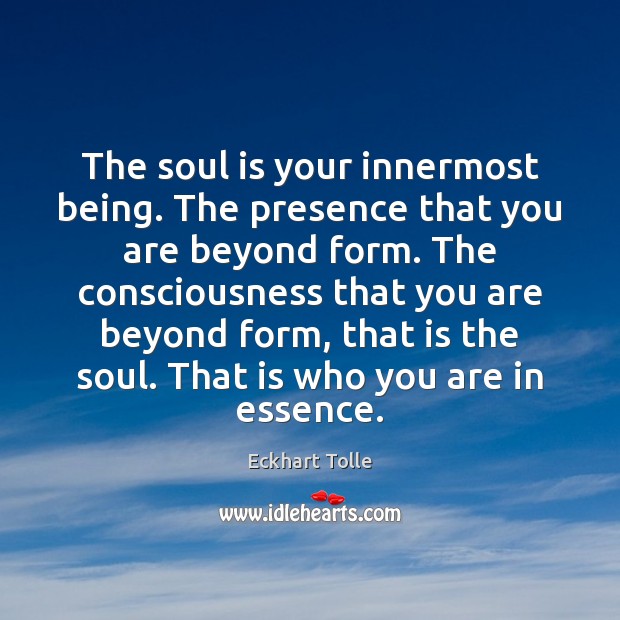 The soul is your innermost being. The presence that you are beyond Eckhart Tolle Picture Quote