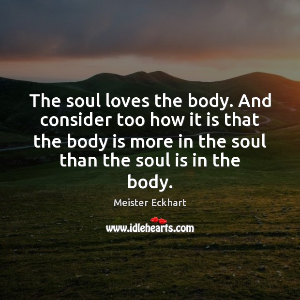 The soul loves the body. And consider too how it is that Soul Quotes Image