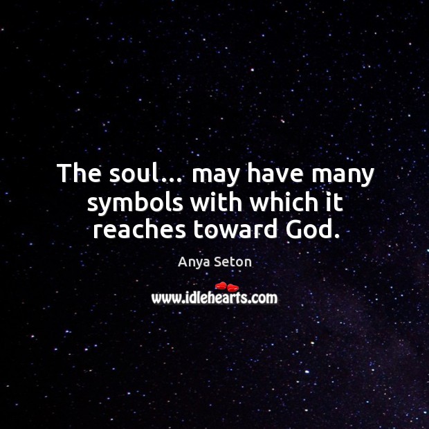 The soul… may have many symbols with which it reaches toward God. Anya Seton Picture Quote