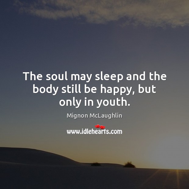 The soul may sleep and the body still be happy, but only in youth. Mignon McLaughlin Picture Quote