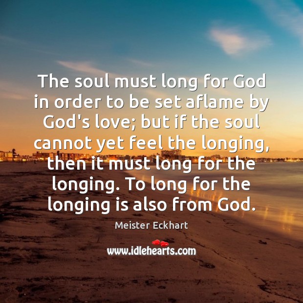 The soul must long for God in order to be set aflame Meister Eckhart Picture Quote