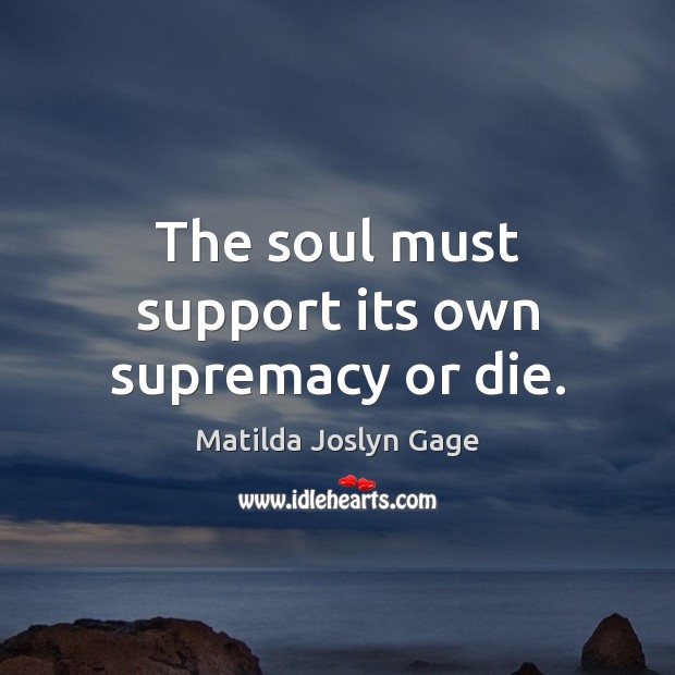 The soul must support its own supremacy or die. Image
