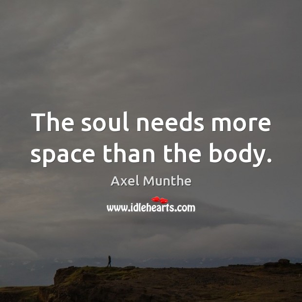 The soul needs more space than the body. Image