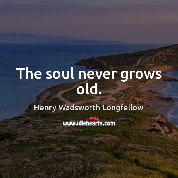The soul never grows old. Henry Wadsworth Longfellow Picture Quote