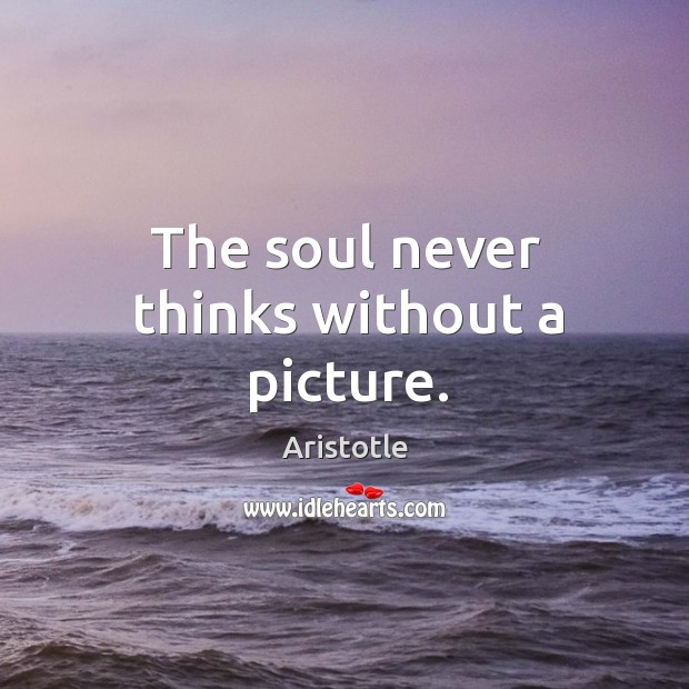 The soul never thinks without a picture. Aristotle Picture Quote