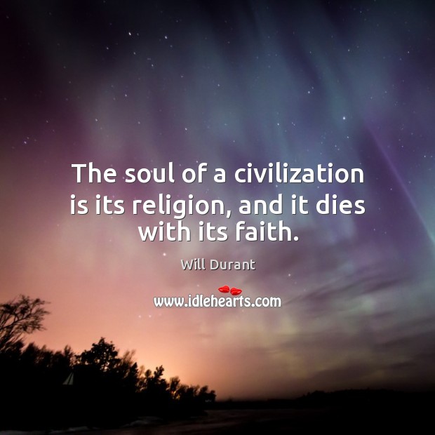 The soul of a civilization is its religion, and it dies with its faith. Will Durant Picture Quote