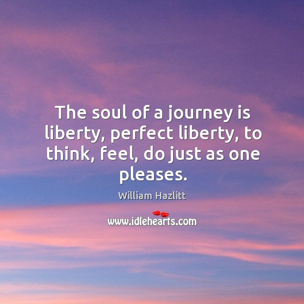 The soul of a journey is liberty, perfect liberty, to think, feel, do just as one pleases. Image