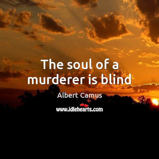 The soul of a murderer is blind Albert Camus Picture Quote