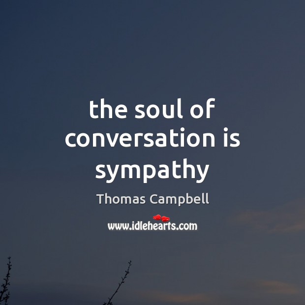 The soul of conversation is sympathy Thomas Campbell Picture Quote