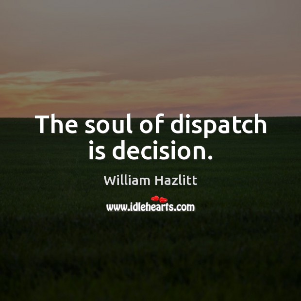 The soul of dispatch is decision. William Hazlitt Picture Quote