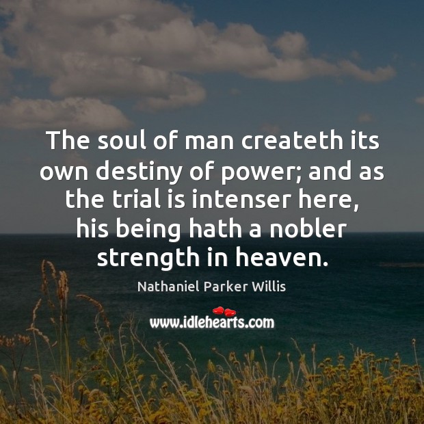 The soul of man createth its own destiny of power; and as Nathaniel Parker Willis Picture Quote