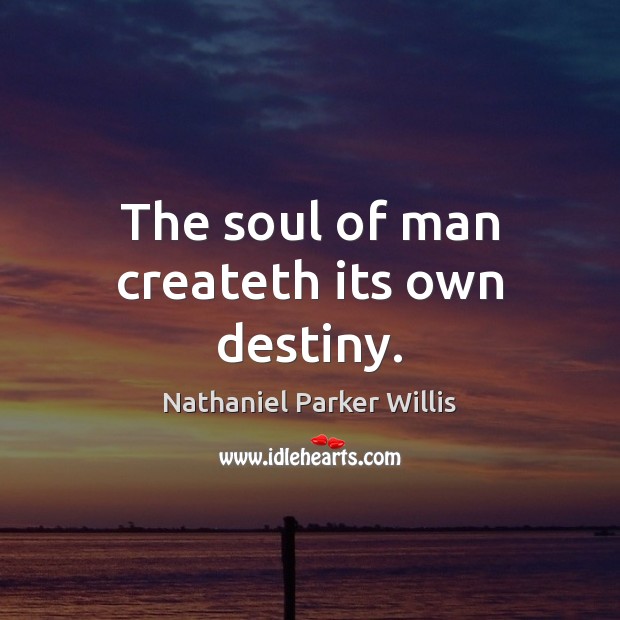 The soul of man createth its own destiny. Nathaniel Parker Willis Picture Quote