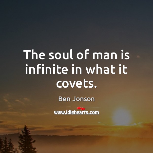 The soul of man is infinite in what it covets. Ben Jonson Picture Quote
