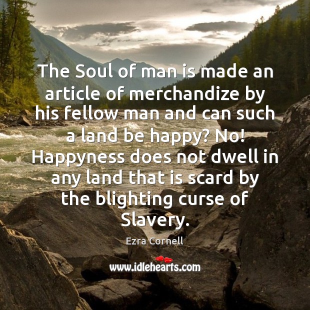 The Soul of man is made an article of merchandize by his Ezra Cornell Picture Quote