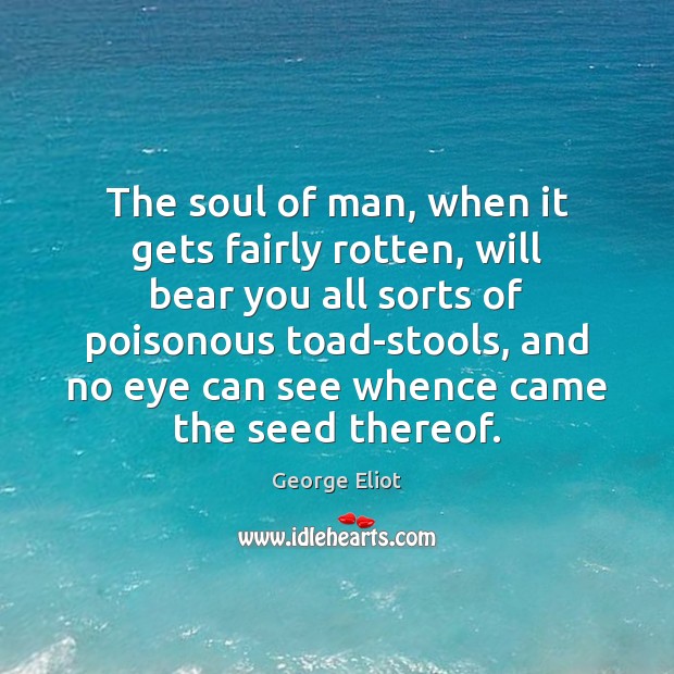 The soul of man, when it gets fairly rotten, will bear you George Eliot Picture Quote