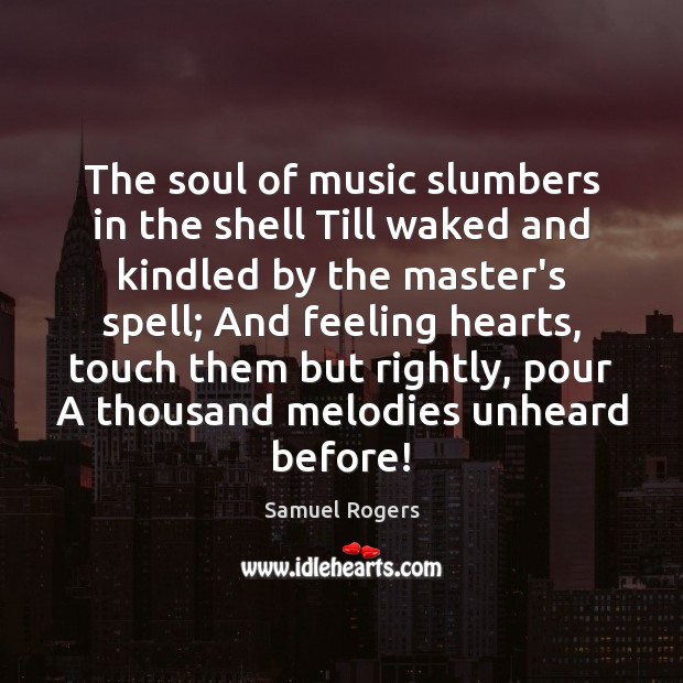 The soul of music slumbers in the shell Till waked and kindled Image