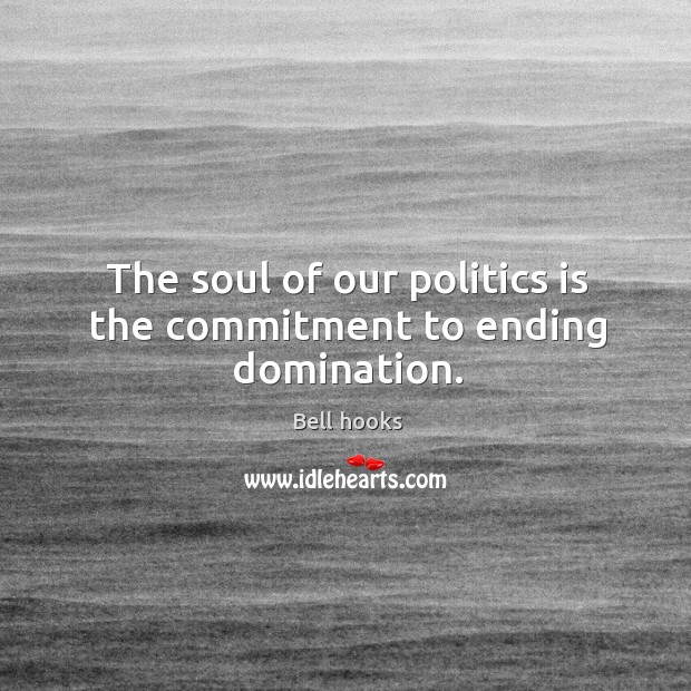 The soul of our politics is the commitment to ending domination. Image