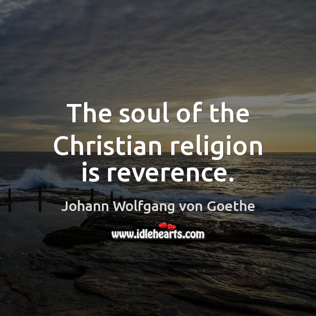 The soul of the Christian religion is reverence. Johann Wolfgang von Goethe Picture Quote
