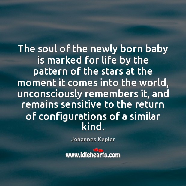 The soul of the newly born baby is marked for life by Johannes Kepler Picture Quote