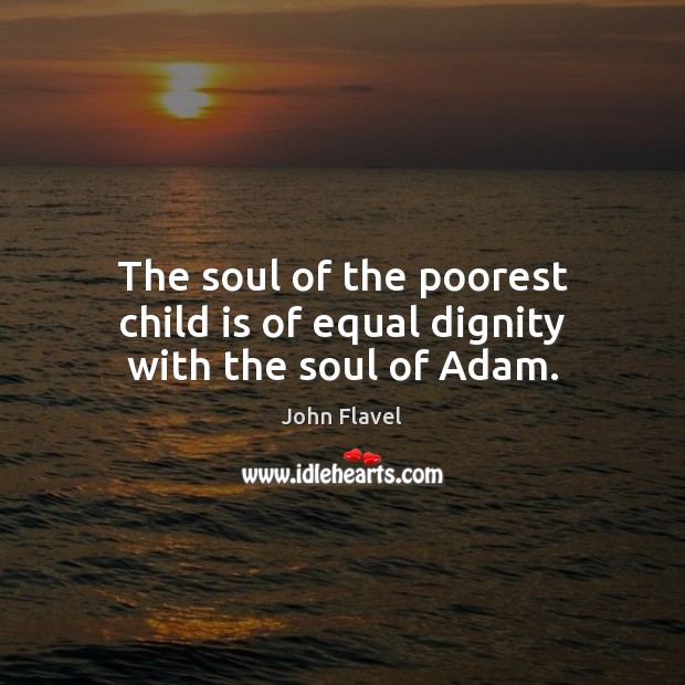 The soul of the poorest child is of equal dignity with the soul of Adam. John Flavel Picture Quote