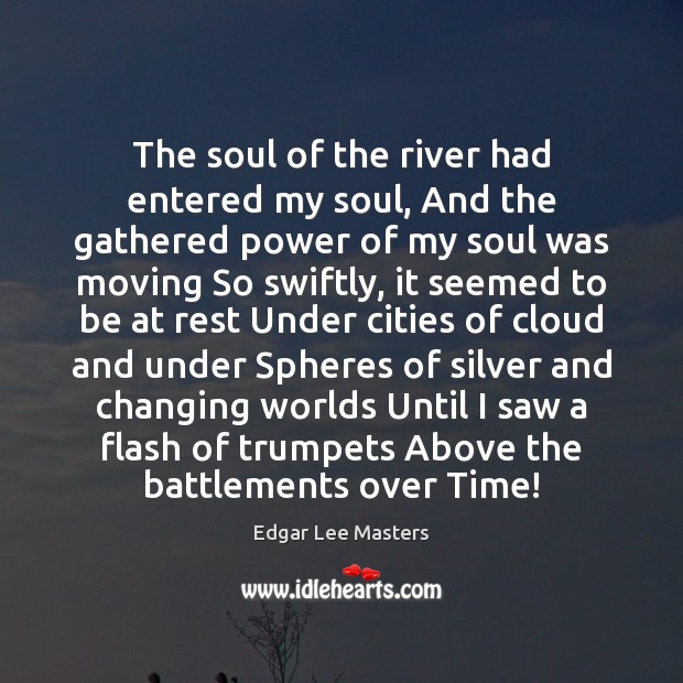 The soul of the river had entered my soul, And the gathered Edgar Lee Masters Picture Quote