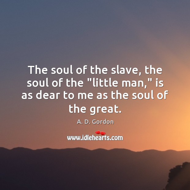 The soul of the slave, the soul of the “little man,” is A. D. Gordon Picture Quote