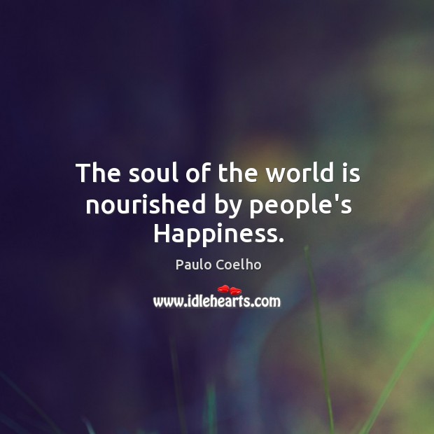 The soul of the world is nourished by people’s Happiness. Image