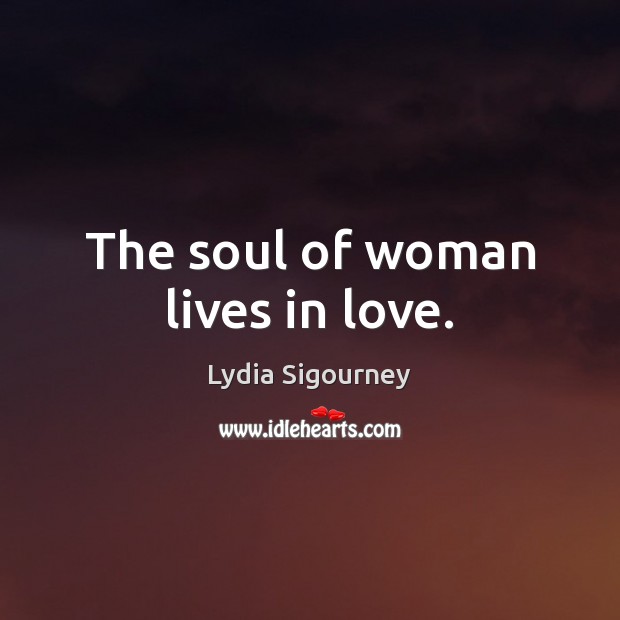 The soul of woman lives in love. Lydia Sigourney Picture Quote