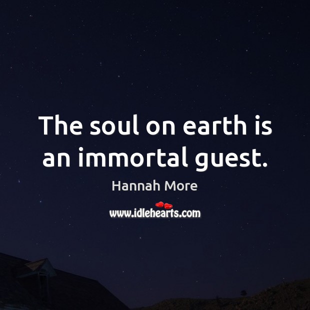 The soul on earth is an immortal guest. Hannah More Picture Quote
