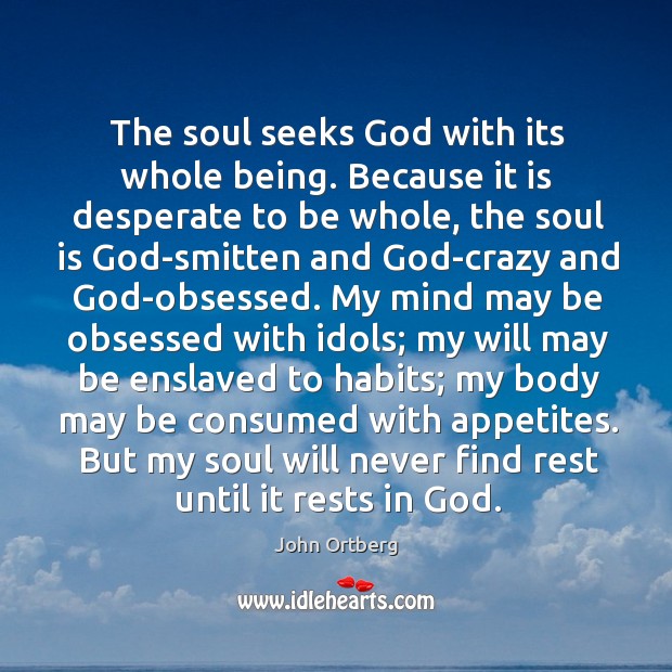 The soul seeks God with its whole being. Because it is desperate John Ortberg Picture Quote