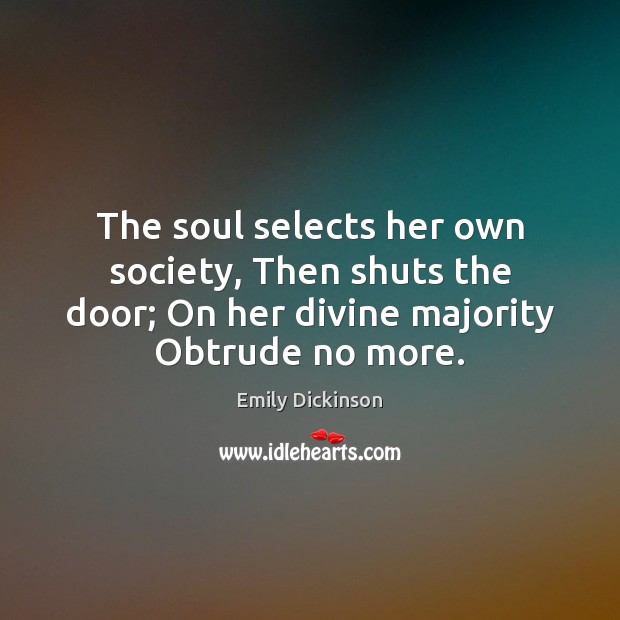 The soul selects her own society, Then shuts the door; On her Emily Dickinson Picture Quote