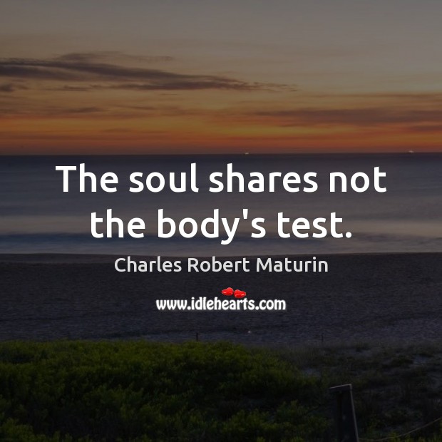The soul shares not the body’s test. Charles Robert Maturin Picture Quote
