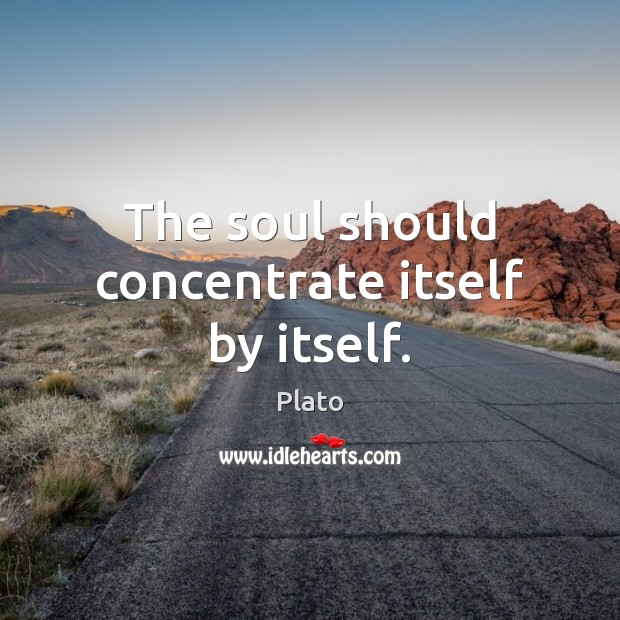 The soul should concentrate itself by itself. Plato Picture Quote