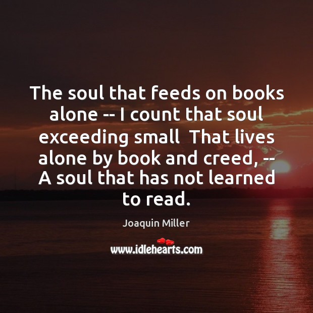 The soul that feeds on books alone — I count that soul Joaquin Miller Picture Quote