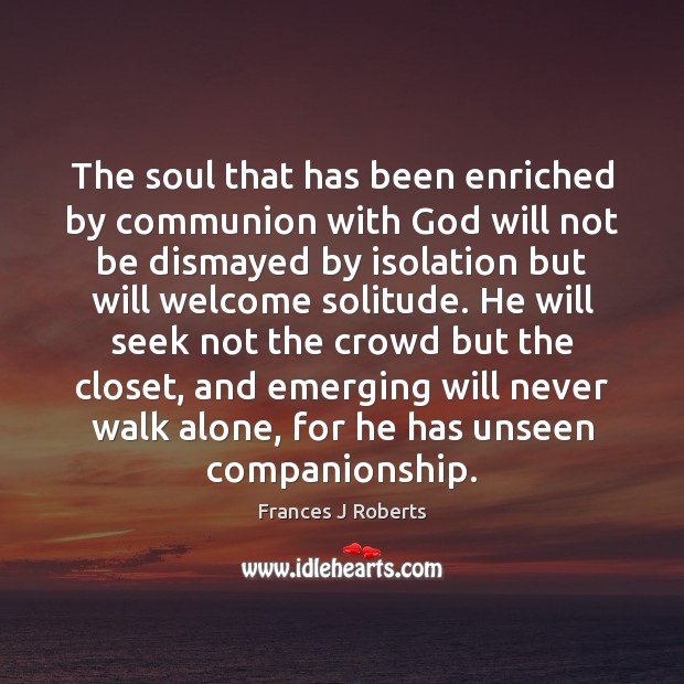 The soul that has been enriched by communion with God will not Frances J Roberts Picture Quote