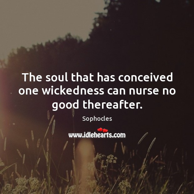The soul that has conceived one wickedness can nurse no good thereafter. Sophocles Picture Quote