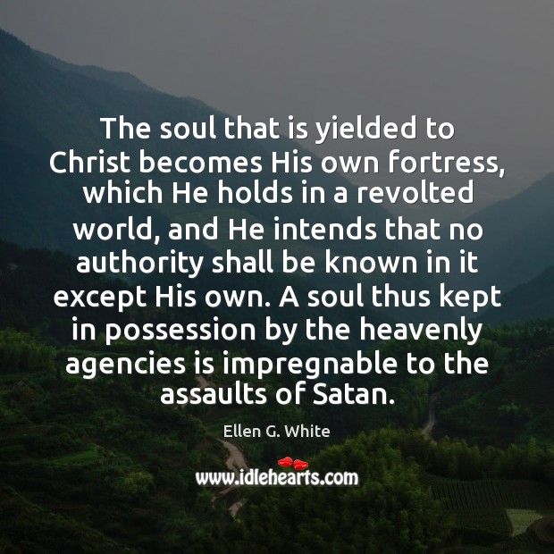 The soul that is yielded to Christ becomes His own fortress, which Ellen G. White Picture Quote