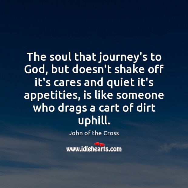 The soul that journey’s to God, but doesn’t shake off it’s cares John of the Cross Picture Quote