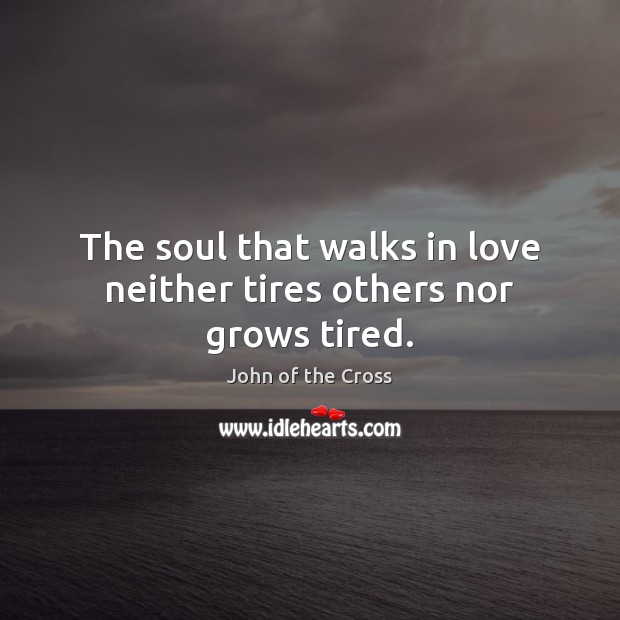 The soul that walks in love neither tires others nor grows tired. John of the Cross Picture Quote