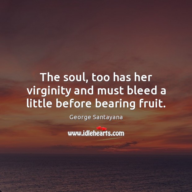 The soul, too has her virginity and must bleed a little before bearing fruit. Image