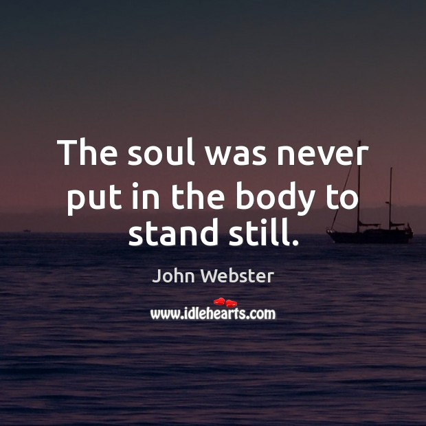 The soul was never put in the body to stand still. John Webster Picture Quote