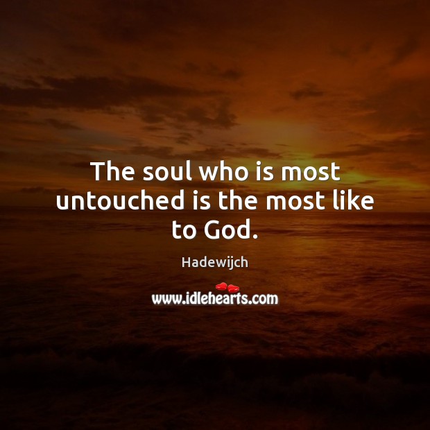 The soul who is most untouched is the most like to God. Hadewijch Picture Quote