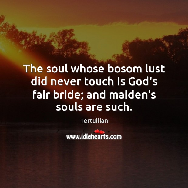The soul whose bosom lust did never touch Is God’s fair bride; Tertullian Picture Quote