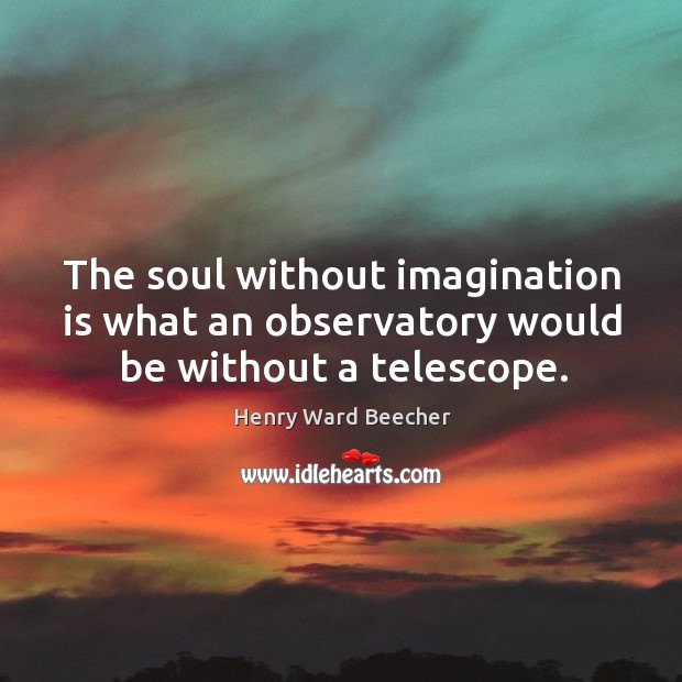 The soul without imagination is what an observatory would be without a telescope. Imagination Quotes Image
