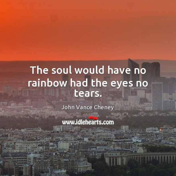 The soul would have no rainbow had the eyes no tears. John Vance Cheney Picture Quote