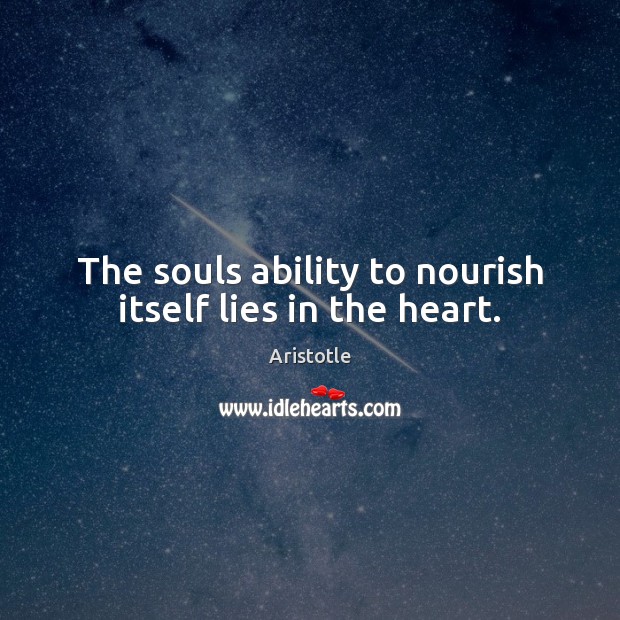 The souls ability to nourish itself lies in the heart. Aristotle Picture Quote