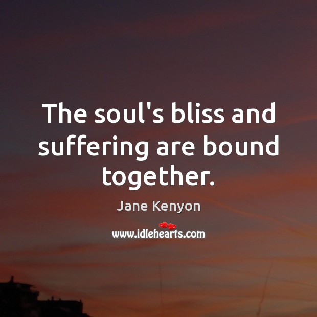 The soul’s bliss and suffering are bound together. 