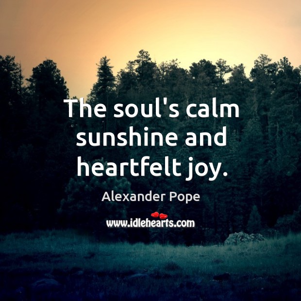 The soul’s calm sunshine and heartfelt joy. Alexander Pope Picture Quote