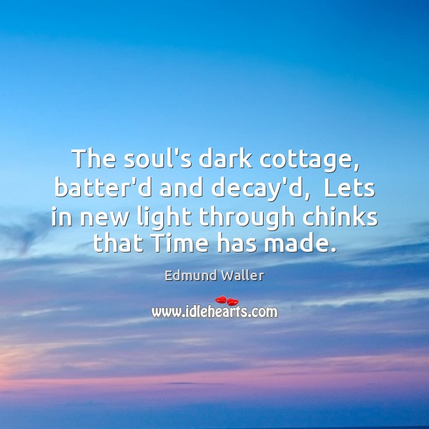 The soul’s dark cottage, batter’d and decay’d,  Lets in new light through Edmund Waller Picture Quote